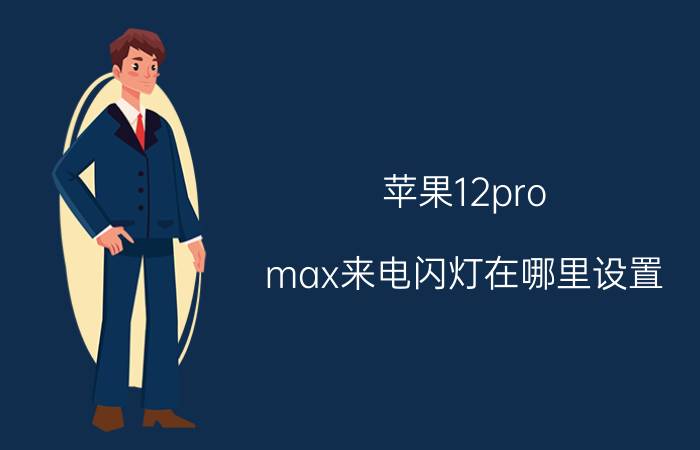 苹果12pro max来电闪灯在哪里设置 苹果11promax怎么设置消息闪光？